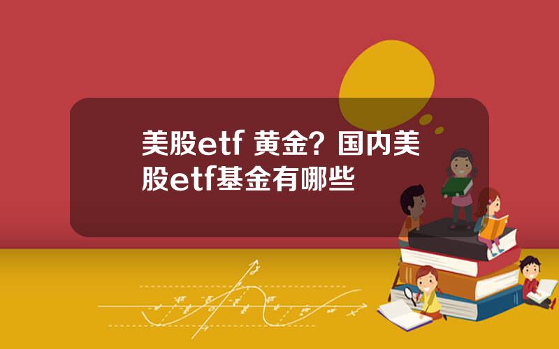 美股etf 黄金？国内美股etf基金有哪些